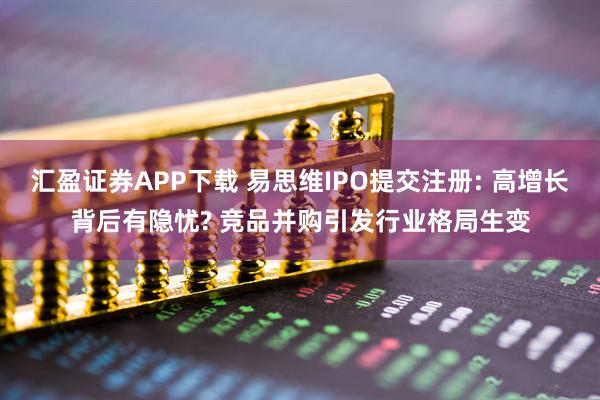 汇盈证券APP下载 易思维IPO提交注册: 高增长背后有隐忧? 竞品并购引发行业格局生变