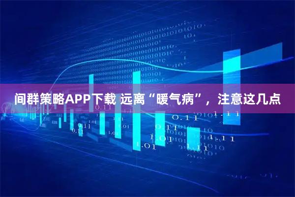 间群策略APP下载 远离“暖气病”，注意这几点