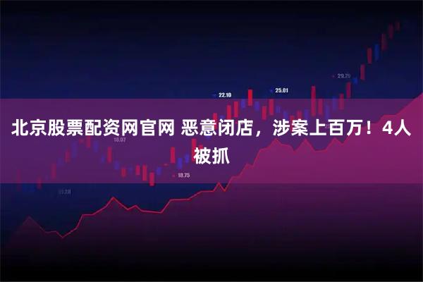 北京股票配资网官网 恶意闭店，涉案上百万！4人被抓